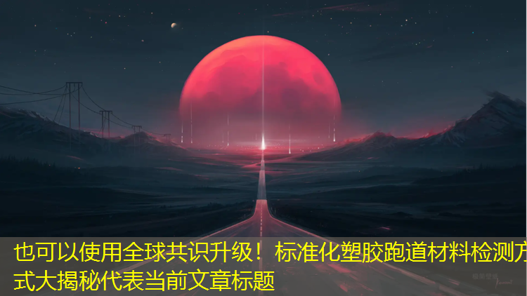全球共識升級！標準化塑膠跑道材料檢測方式大揭秘