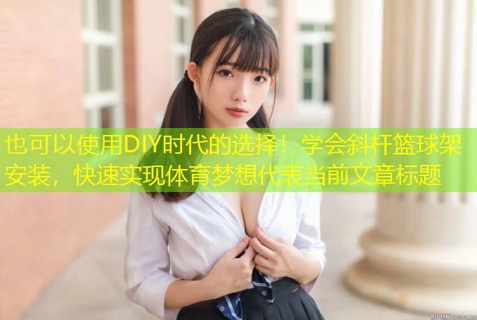 DIY時(shí)代的選擇！學(xué)會(huì )斜桿籃球架安裝，快速實(shí)現體育夢(mèng)想